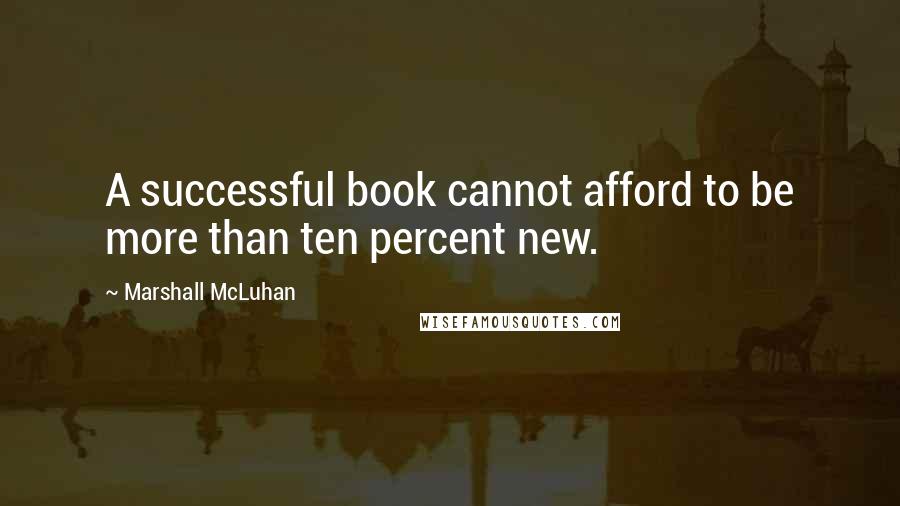 Marshall McLuhan Quotes: A successful book cannot afford to be more than ten percent new.