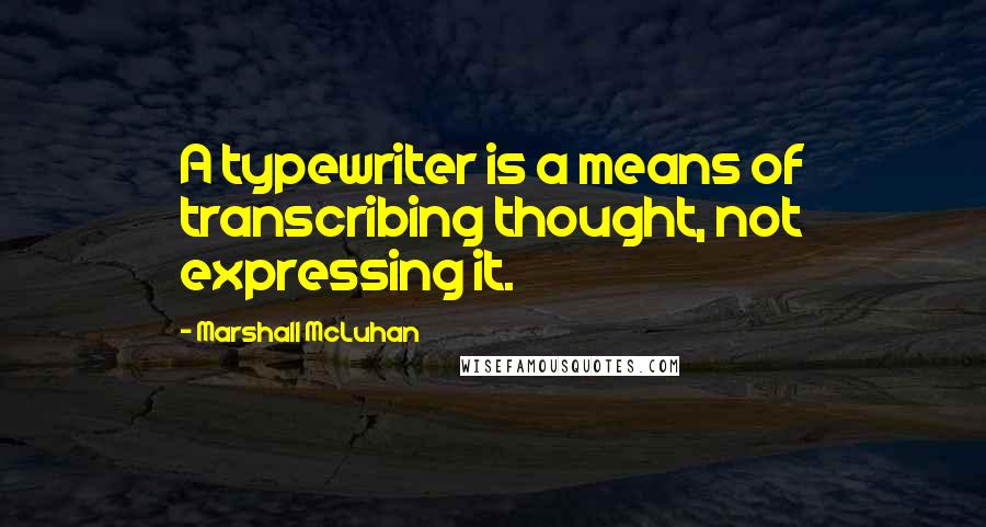 Marshall McLuhan Quotes: A typewriter is a means of transcribing thought, not expressing it.