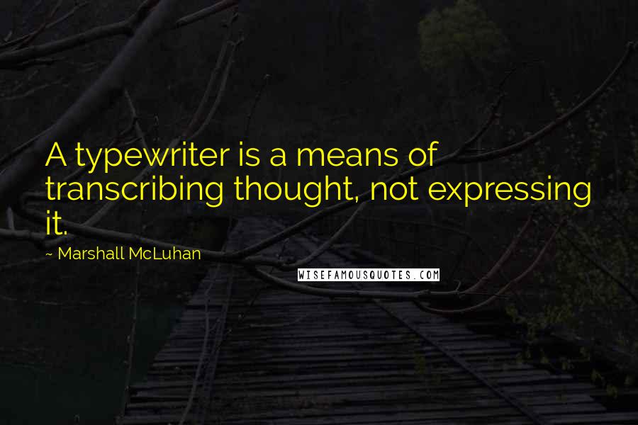 Marshall McLuhan Quotes: A typewriter is a means of transcribing thought, not expressing it.