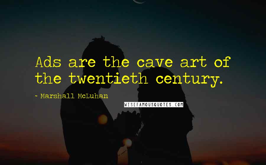 Marshall McLuhan Quotes: Ads are the cave art of the twentieth century.