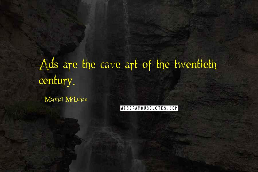 Marshall McLuhan Quotes: Ads are the cave art of the twentieth century.