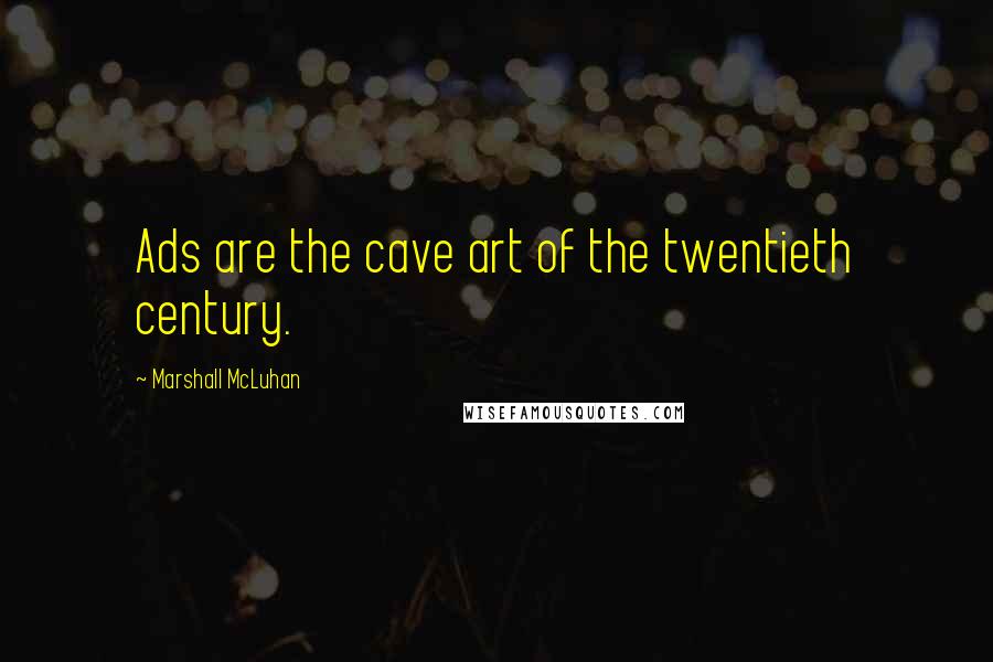 Marshall McLuhan Quotes: Ads are the cave art of the twentieth century.