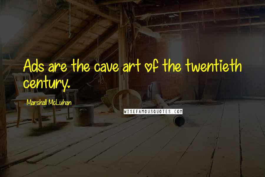 Marshall McLuhan Quotes: Ads are the cave art of the twentieth century.