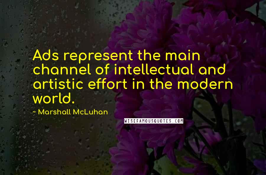 Marshall McLuhan Quotes: Ads represent the main channel of intellectual and artistic effort in the modern world.