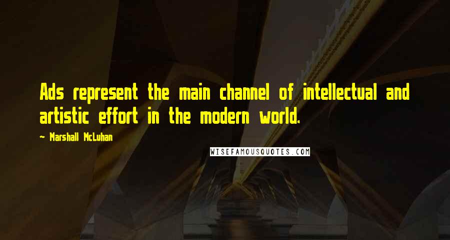 Marshall McLuhan Quotes: Ads represent the main channel of intellectual and artistic effort in the modern world.