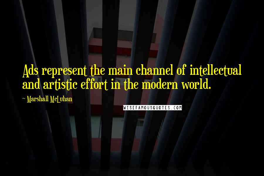 Marshall McLuhan Quotes: Ads represent the main channel of intellectual and artistic effort in the modern world.