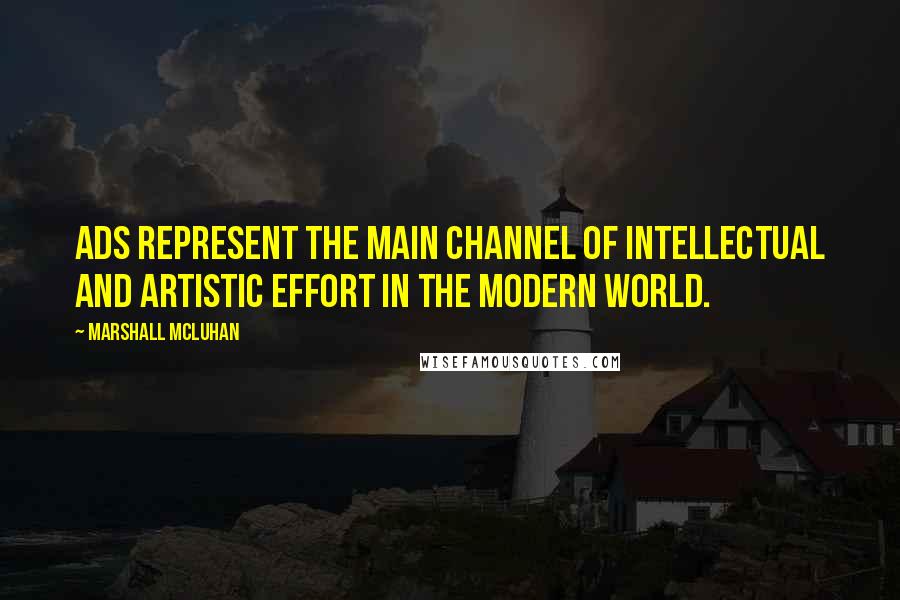 Marshall McLuhan Quotes: Ads represent the main channel of intellectual and artistic effort in the modern world.