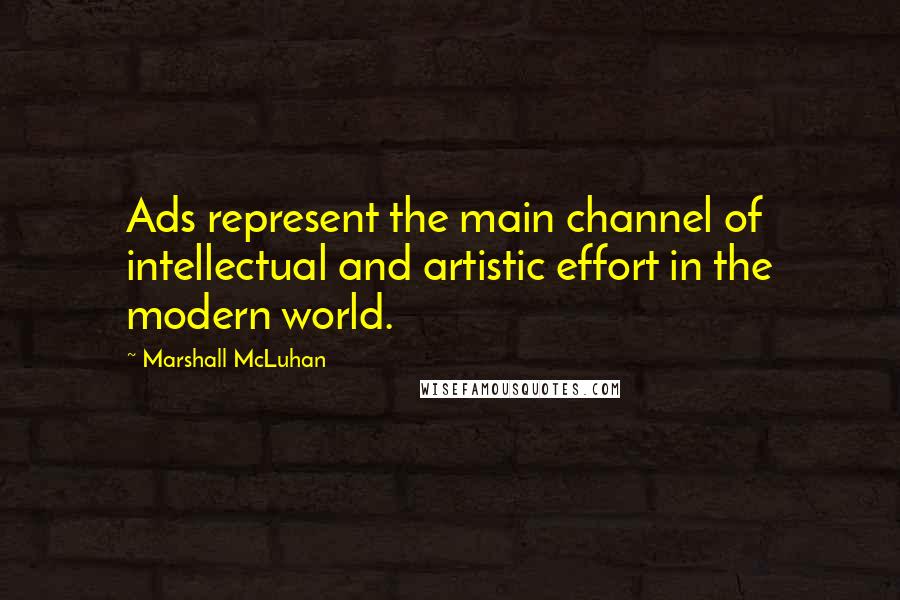 Marshall McLuhan Quotes: Ads represent the main channel of intellectual and artistic effort in the modern world.