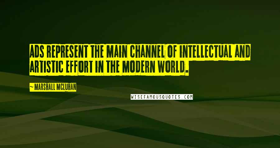 Marshall McLuhan Quotes: Ads represent the main channel of intellectual and artistic effort in the modern world.