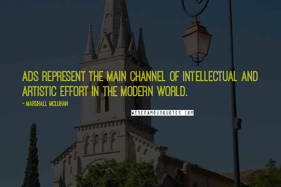 Marshall McLuhan Quotes: Ads represent the main channel of intellectual and artistic effort in the modern world.