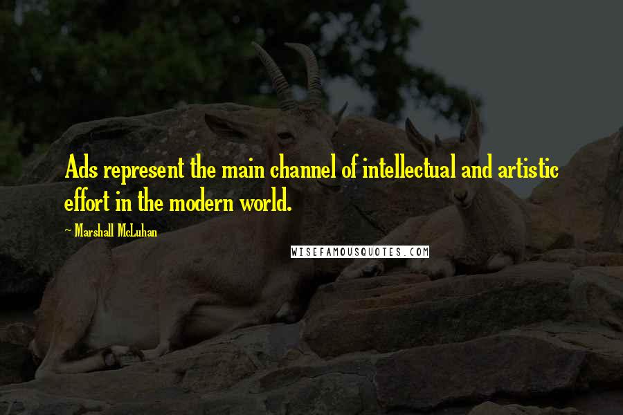 Marshall McLuhan Quotes: Ads represent the main channel of intellectual and artistic effort in the modern world.
