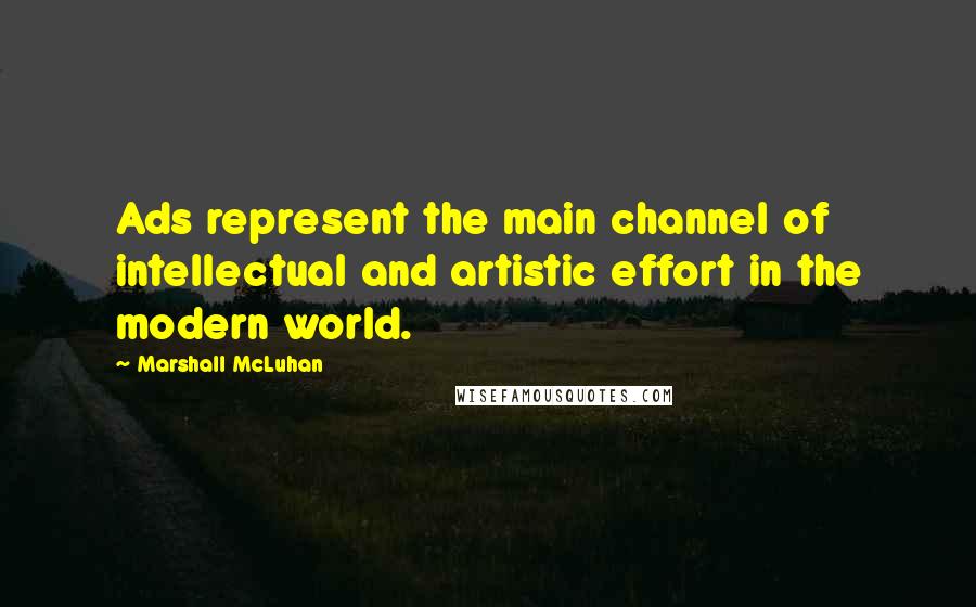 Marshall McLuhan Quotes: Ads represent the main channel of intellectual and artistic effort in the modern world.