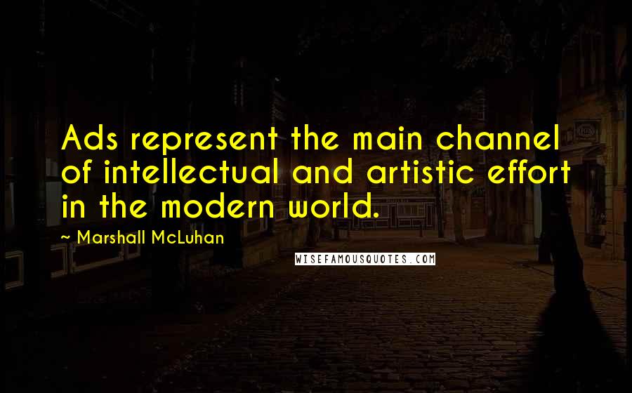 Marshall McLuhan Quotes: Ads represent the main channel of intellectual and artistic effort in the modern world.