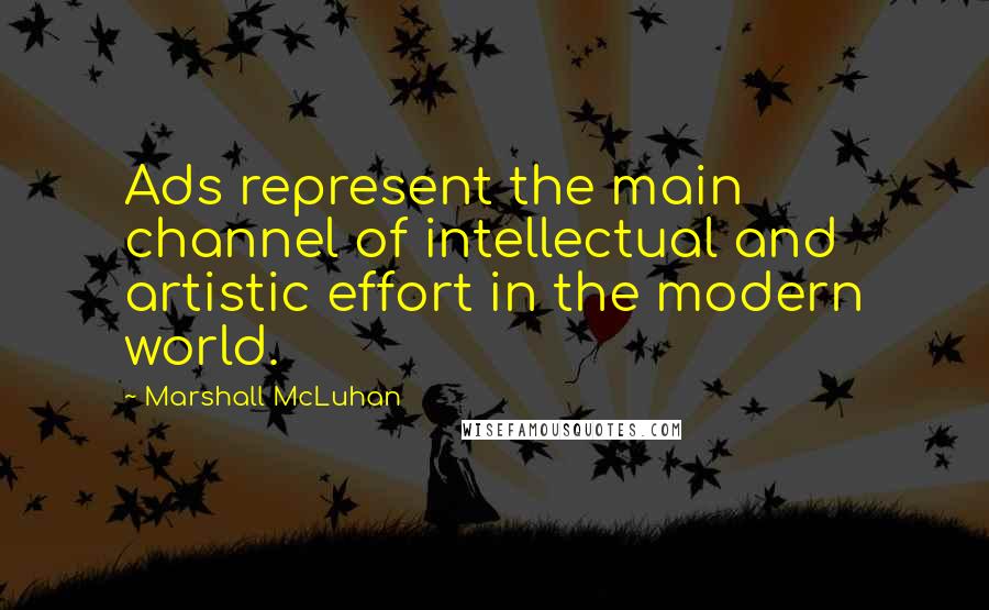 Marshall McLuhan Quotes: Ads represent the main channel of intellectual and artistic effort in the modern world.