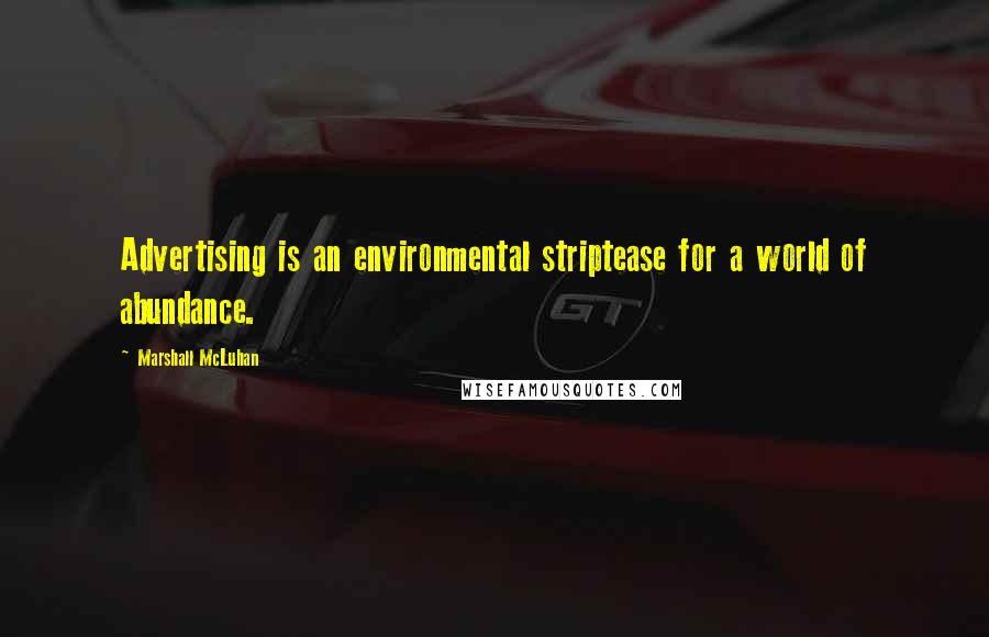 Marshall McLuhan Quotes: Advertising is an environmental striptease for a world of abundance.