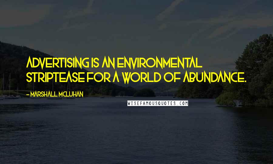 Marshall McLuhan Quotes: Advertising is an environmental striptease for a world of abundance.