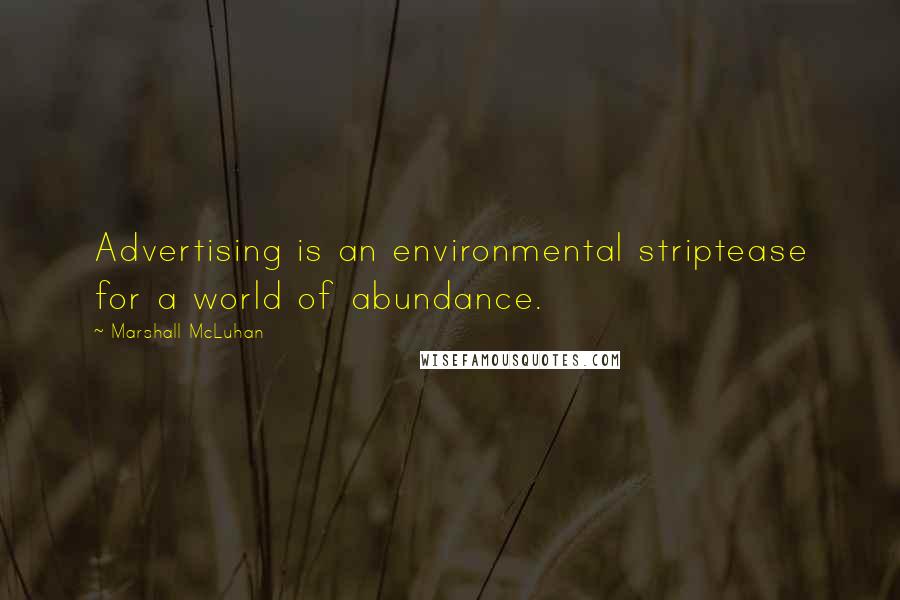 Marshall McLuhan Quotes: Advertising is an environmental striptease for a world of abundance.