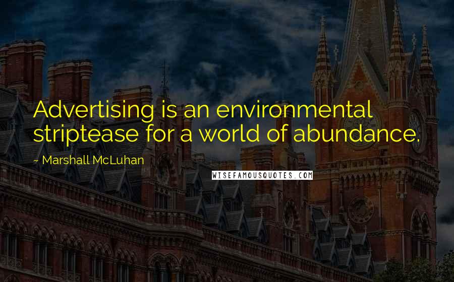 Marshall McLuhan Quotes: Advertising is an environmental striptease for a world of abundance.