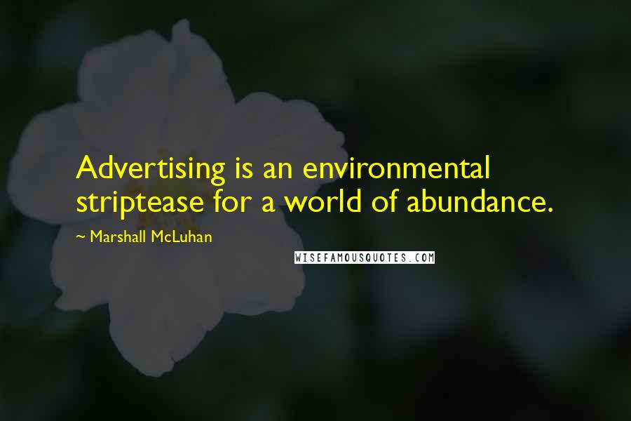 Marshall McLuhan Quotes: Advertising is an environmental striptease for a world of abundance.