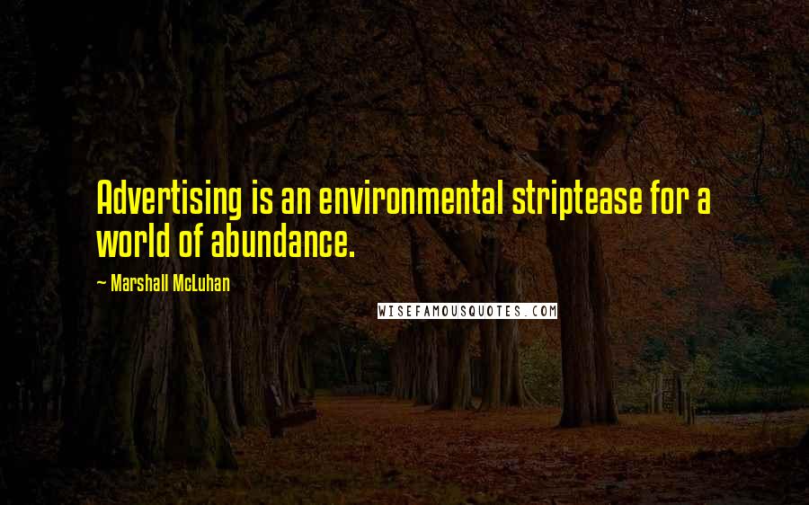 Marshall McLuhan Quotes: Advertising is an environmental striptease for a world of abundance.