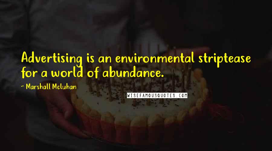 Marshall McLuhan Quotes: Advertising is an environmental striptease for a world of abundance.