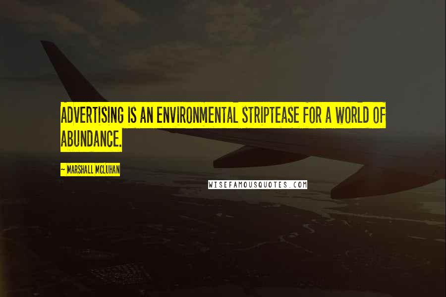 Marshall McLuhan Quotes: Advertising is an environmental striptease for a world of abundance.