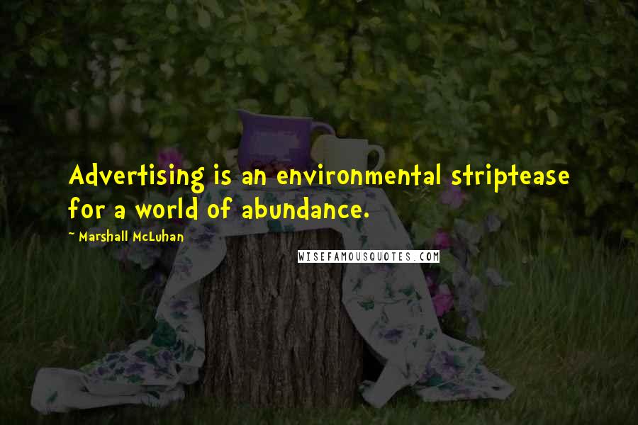 Marshall McLuhan Quotes: Advertising is an environmental striptease for a world of abundance.