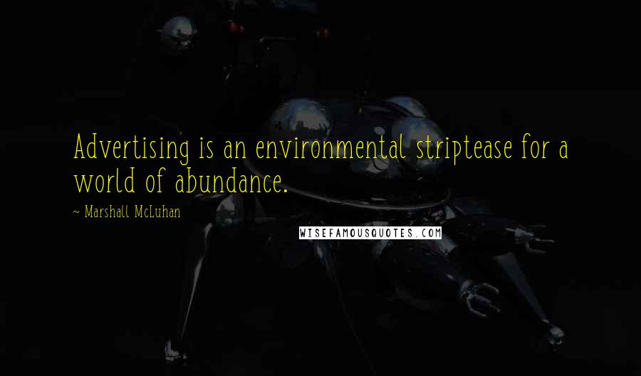 Marshall McLuhan Quotes: Advertising is an environmental striptease for a world of abundance.