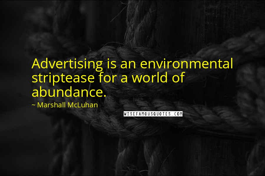 Marshall McLuhan Quotes: Advertising is an environmental striptease for a world of abundance.