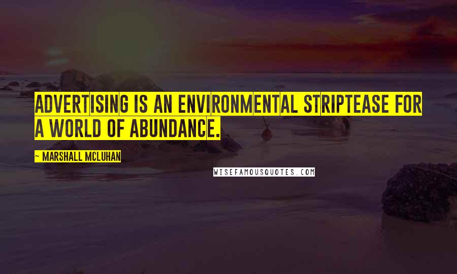 Marshall McLuhan Quotes: Advertising is an environmental striptease for a world of abundance.