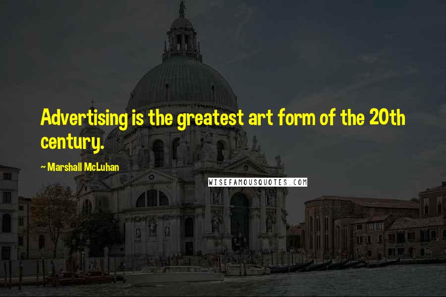 Marshall McLuhan Quotes: Advertising is the greatest art form of the 20th century.