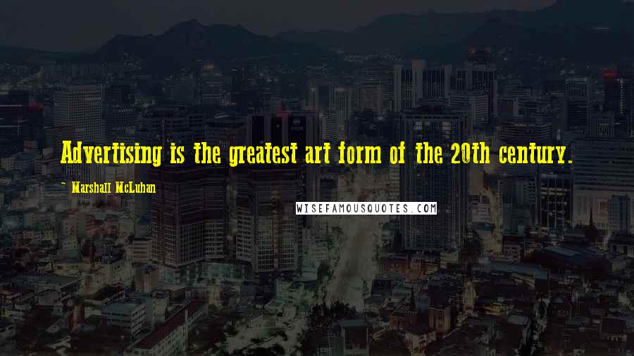 Marshall McLuhan Quotes: Advertising is the greatest art form of the 20th century.