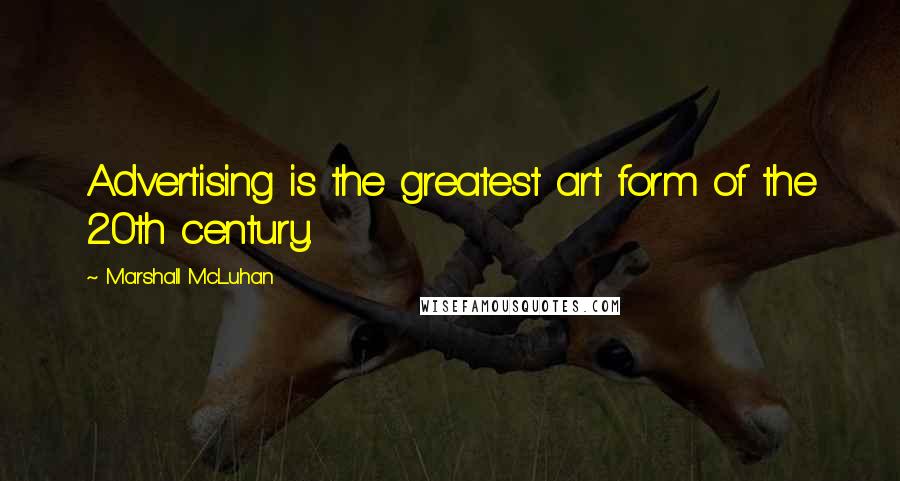 Marshall McLuhan Quotes: Advertising is the greatest art form of the 20th century.