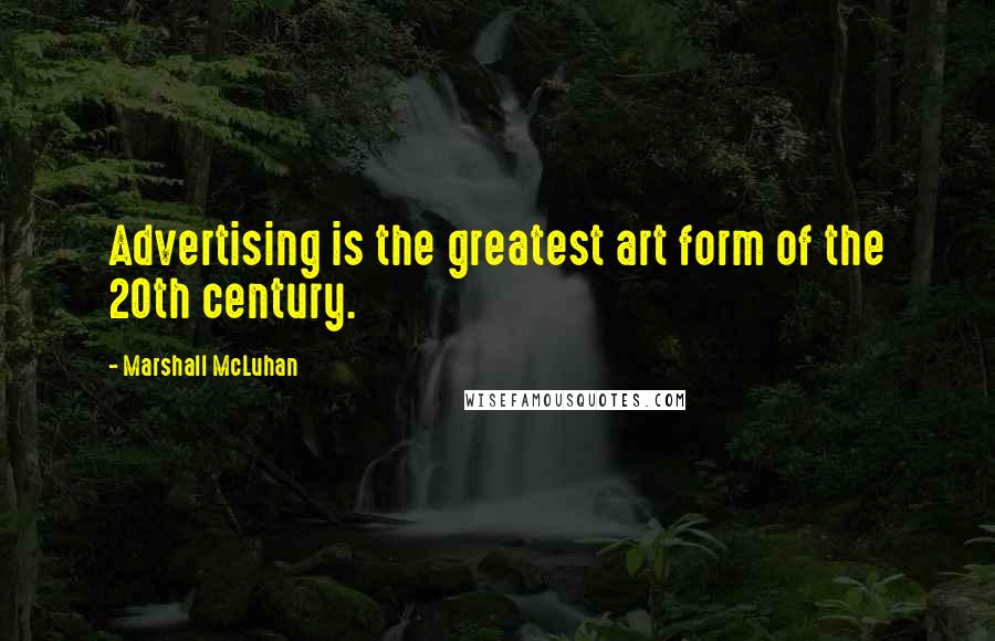 Marshall McLuhan Quotes: Advertising is the greatest art form of the 20th century.