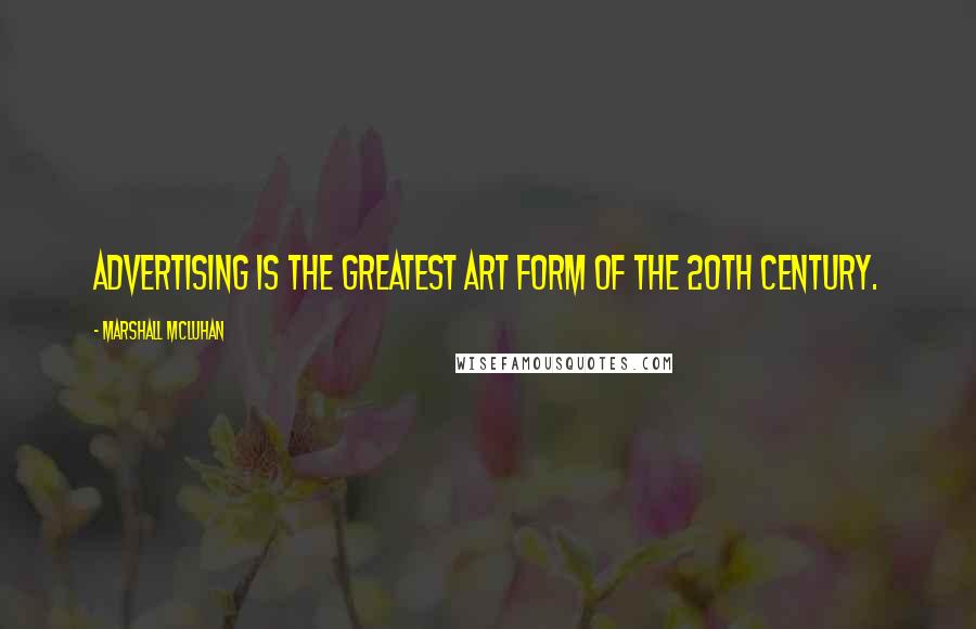 Marshall McLuhan Quotes: Advertising is the greatest art form of the 20th century.