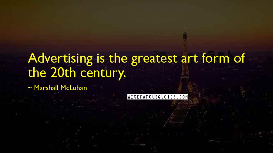 Marshall McLuhan Quotes: Advertising is the greatest art form of the 20th century.