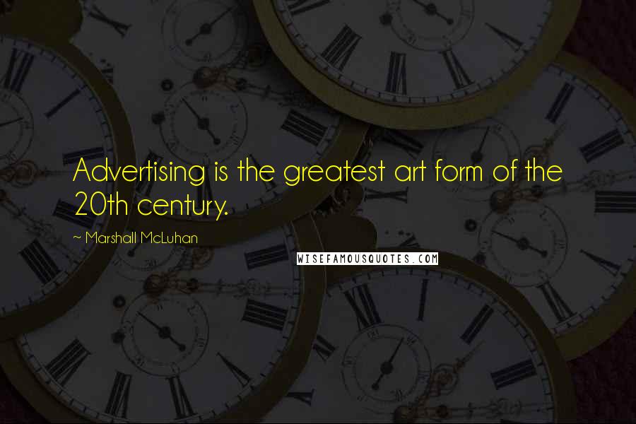 Marshall McLuhan Quotes: Advertising is the greatest art form of the 20th century.