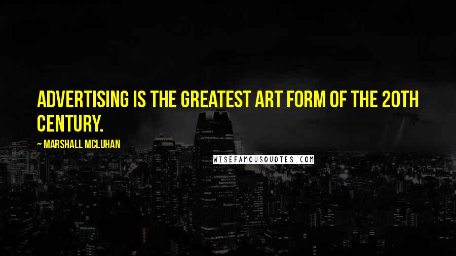 Marshall McLuhan Quotes: Advertising is the greatest art form of the 20th century.