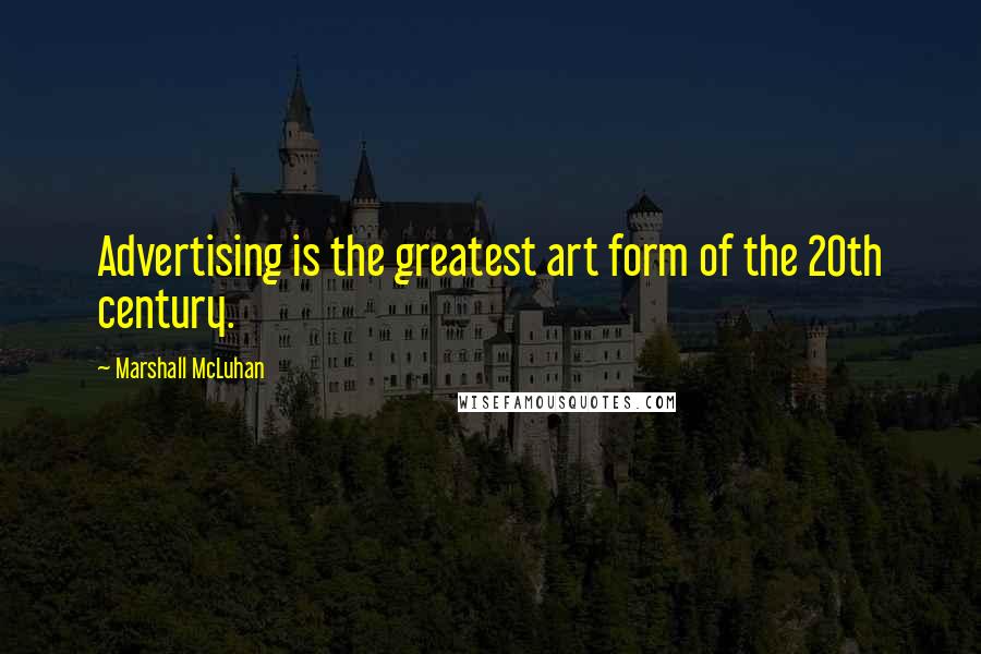 Marshall McLuhan Quotes: Advertising is the greatest art form of the 20th century.