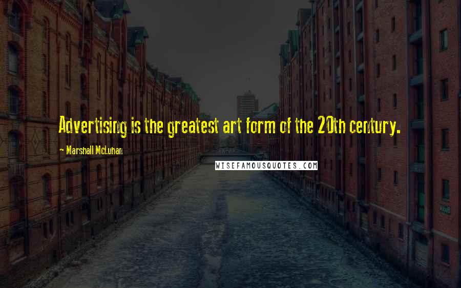 Marshall McLuhan Quotes: Advertising is the greatest art form of the 20th century.