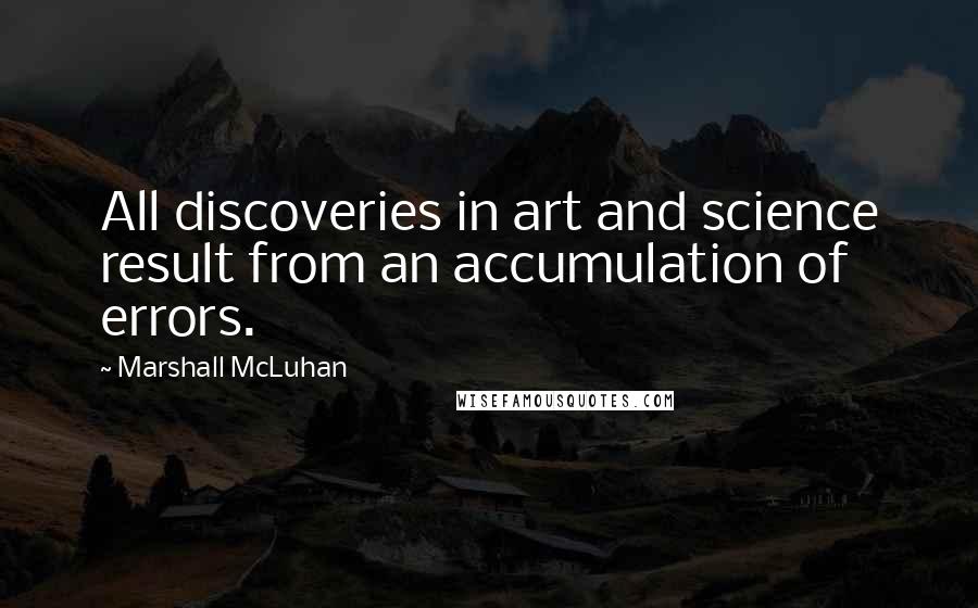 Marshall McLuhan Quotes: All discoveries in art and science result from an accumulation of errors.