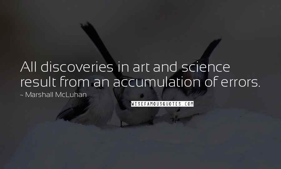 Marshall McLuhan Quotes: All discoveries in art and science result from an accumulation of errors.