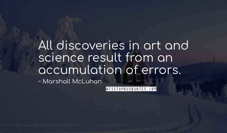 Marshall McLuhan Quotes: All discoveries in art and science result from an accumulation of errors.