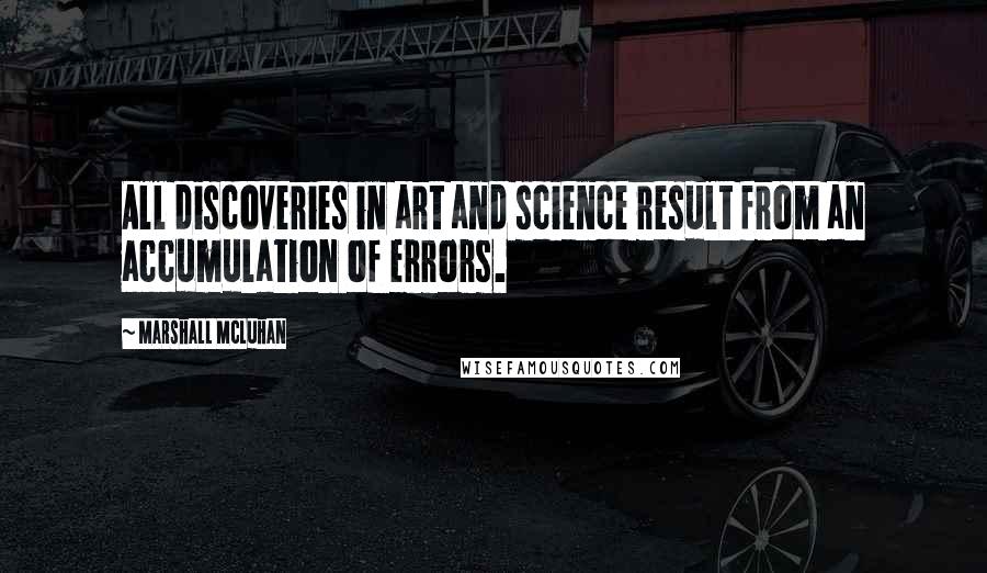 Marshall McLuhan Quotes: All discoveries in art and science result from an accumulation of errors.