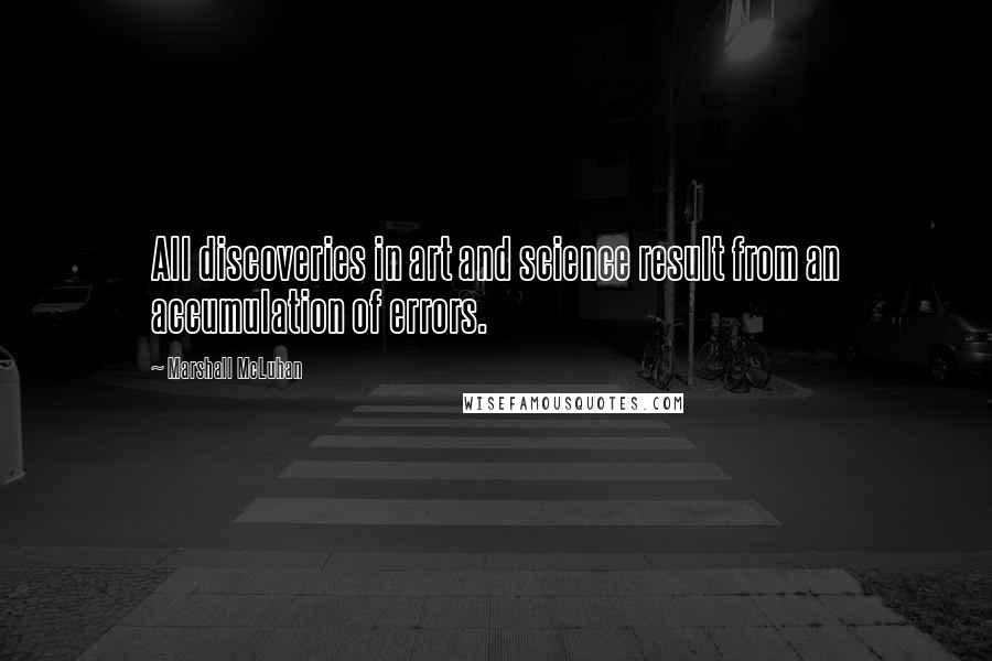 Marshall McLuhan Quotes: All discoveries in art and science result from an accumulation of errors.