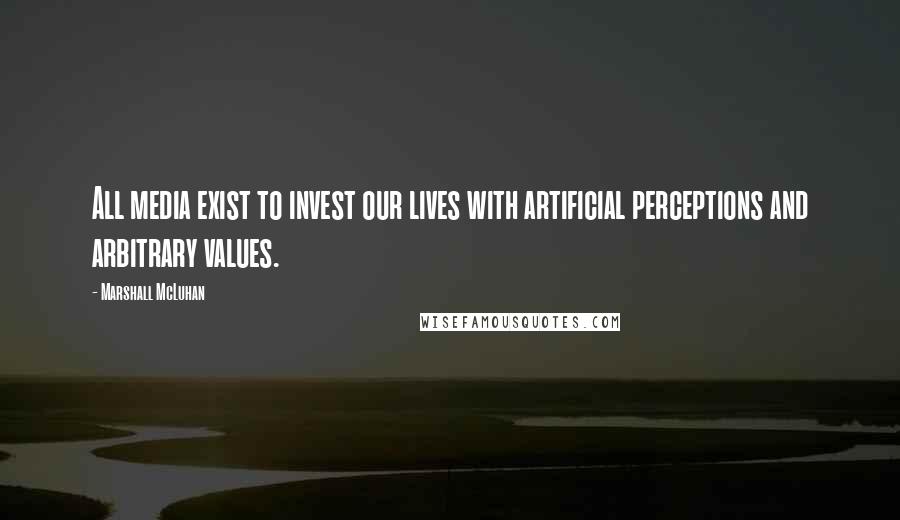 Marshall McLuhan Quotes: All media exist to invest our lives with artificial perceptions and arbitrary values.