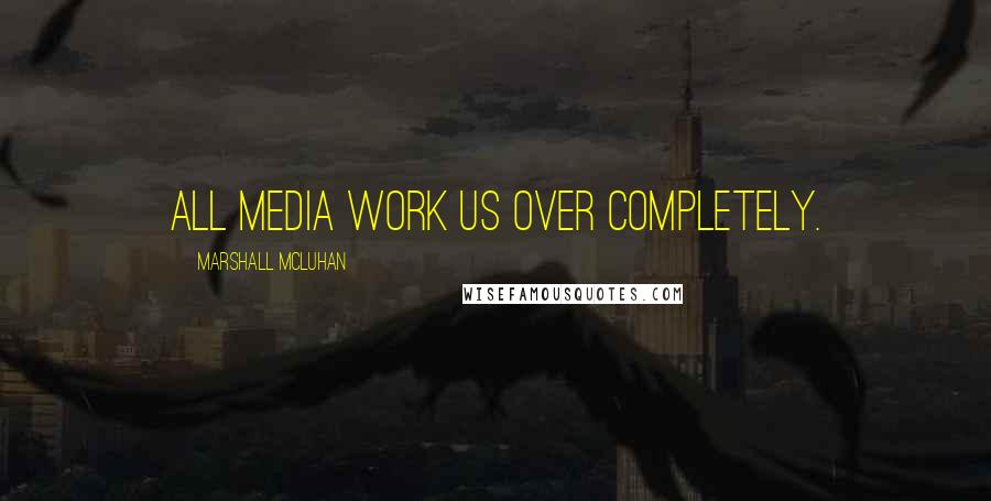 Marshall McLuhan Quotes: All media work us over completely.