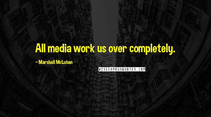 Marshall McLuhan Quotes: All media work us over completely.