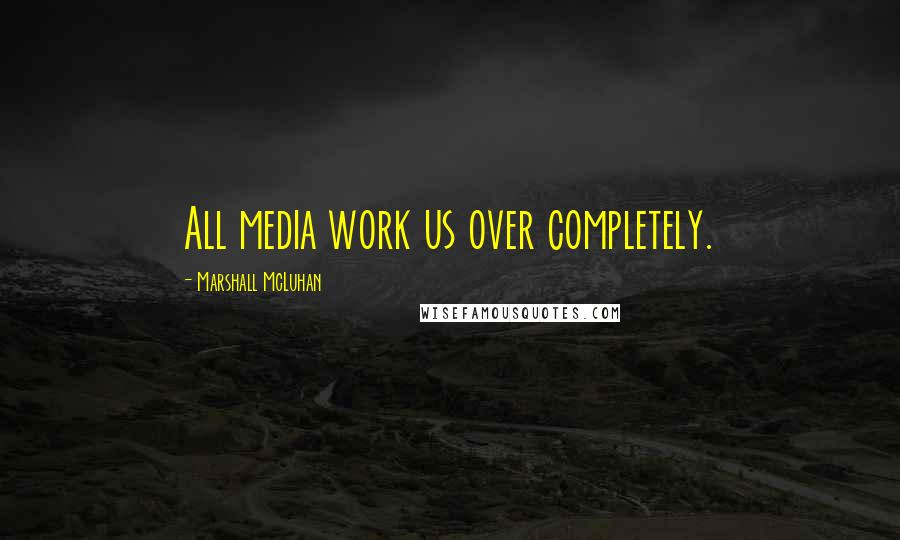 Marshall McLuhan Quotes: All media work us over completely.