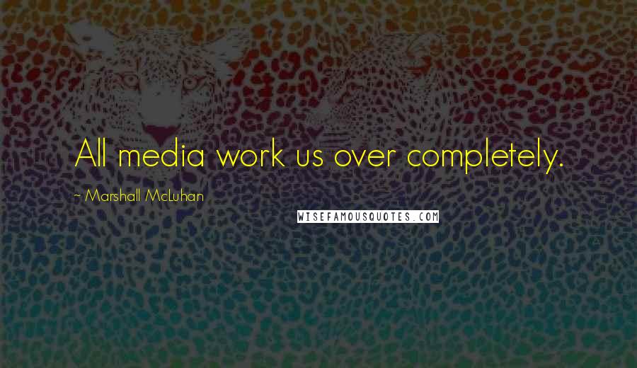 Marshall McLuhan Quotes: All media work us over completely.